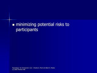 Psychology: An Introduction 12/e - Charles G. Morris & Albert A. Maisto
(c) 2005 Prentice Hall
 minimizing potential risks to
participants
 