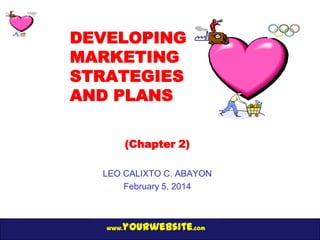 DEVELOPING
MARKETING
STRATEGIES
AND PLANS
(Chapter 2)
LEO CALIXTO C. ABAYON
February 5, 2014

yourwebsite.com

www.

 