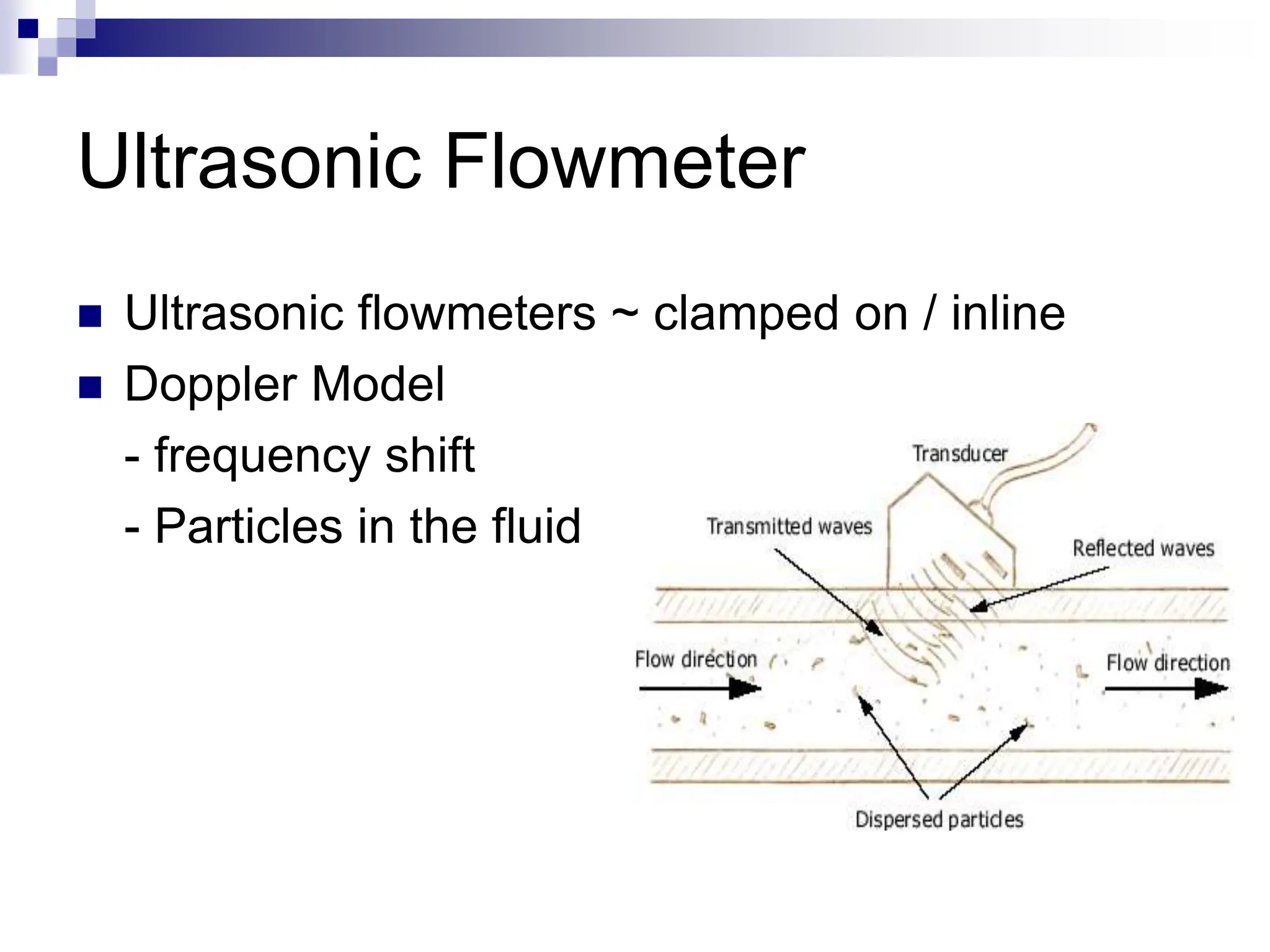 Ultrasonic Flowmeter
 Ultrasonic flowmeters ~ clamped on / inline
 Doppler Model
- frequency shift
- Particles in the fluid
 
