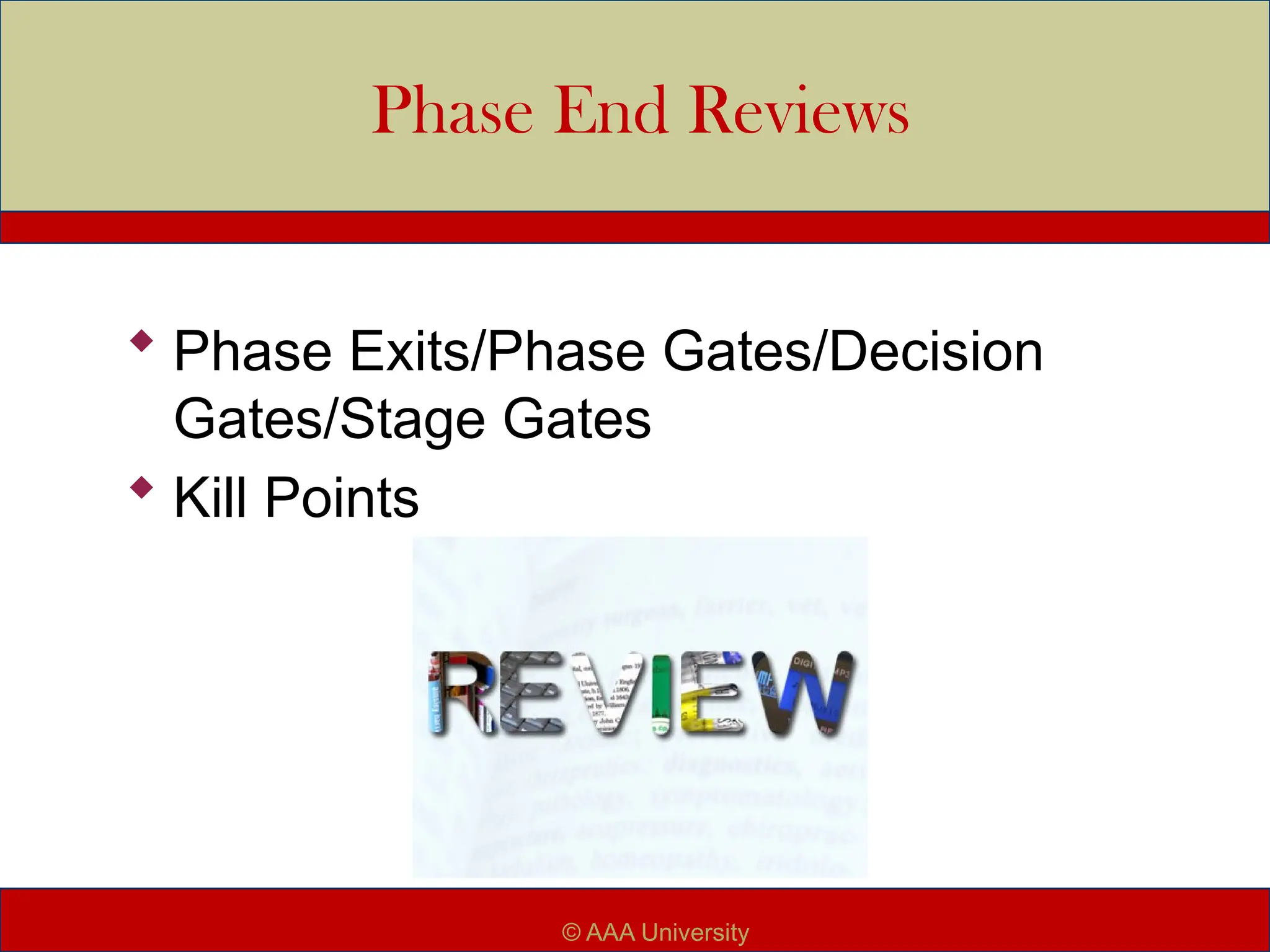 Phase End Reviews
 Phase Exits/Phase Gates/Decision
Gates/Stage Gates
 Kill Points
© AAA University
 