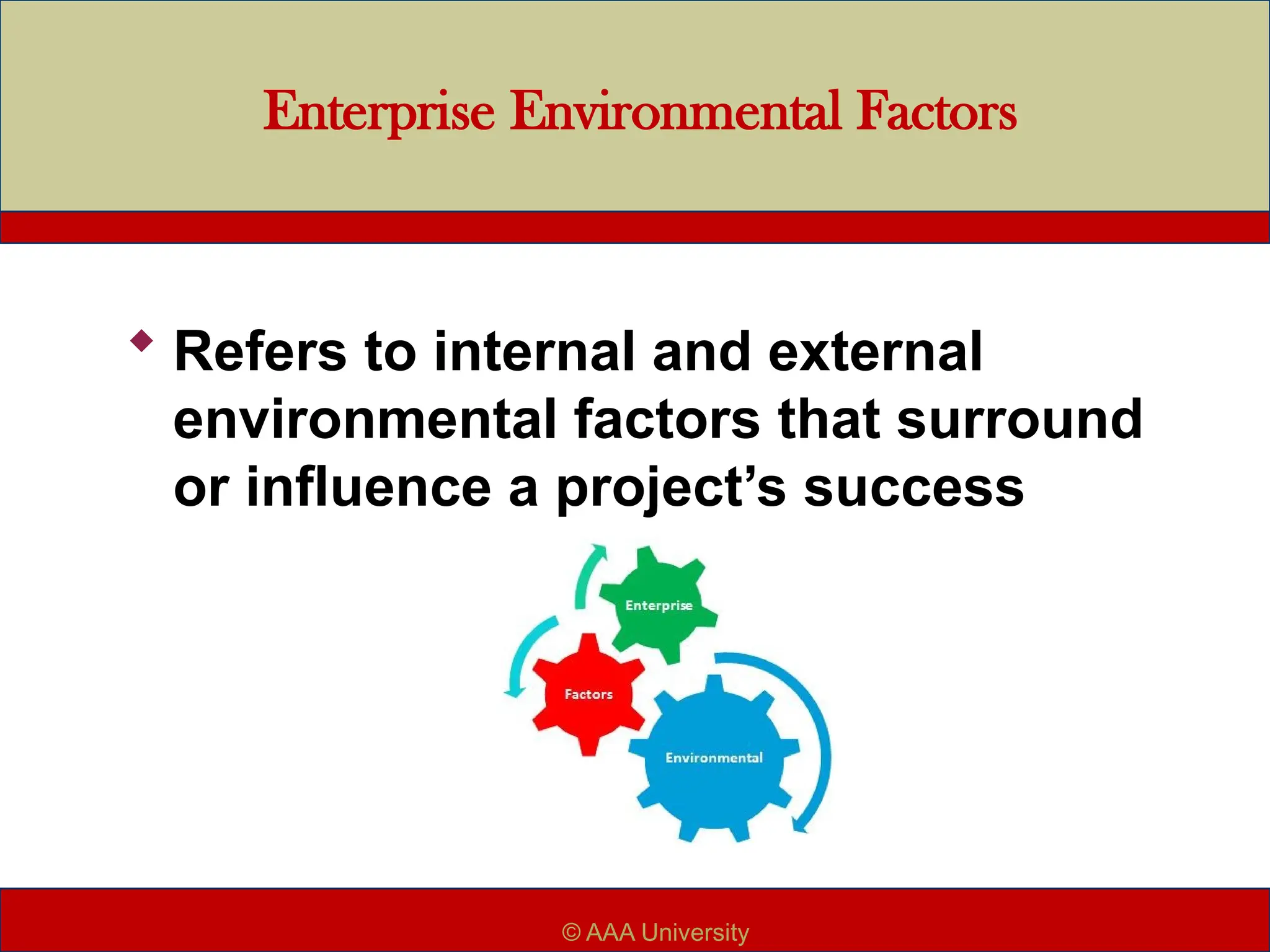 Enterprise Environmental Factors
 Refers to internal and external
environmental factors that surround
or influence a project’s success
© AAA University
 
