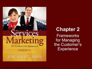 Fisk/Grove/John-4e, Copyright © Cengage Learning. All rights reserved. 1 | 1
Chapter 2
Frameworks
for Managing
the Customer’s
Experience
 