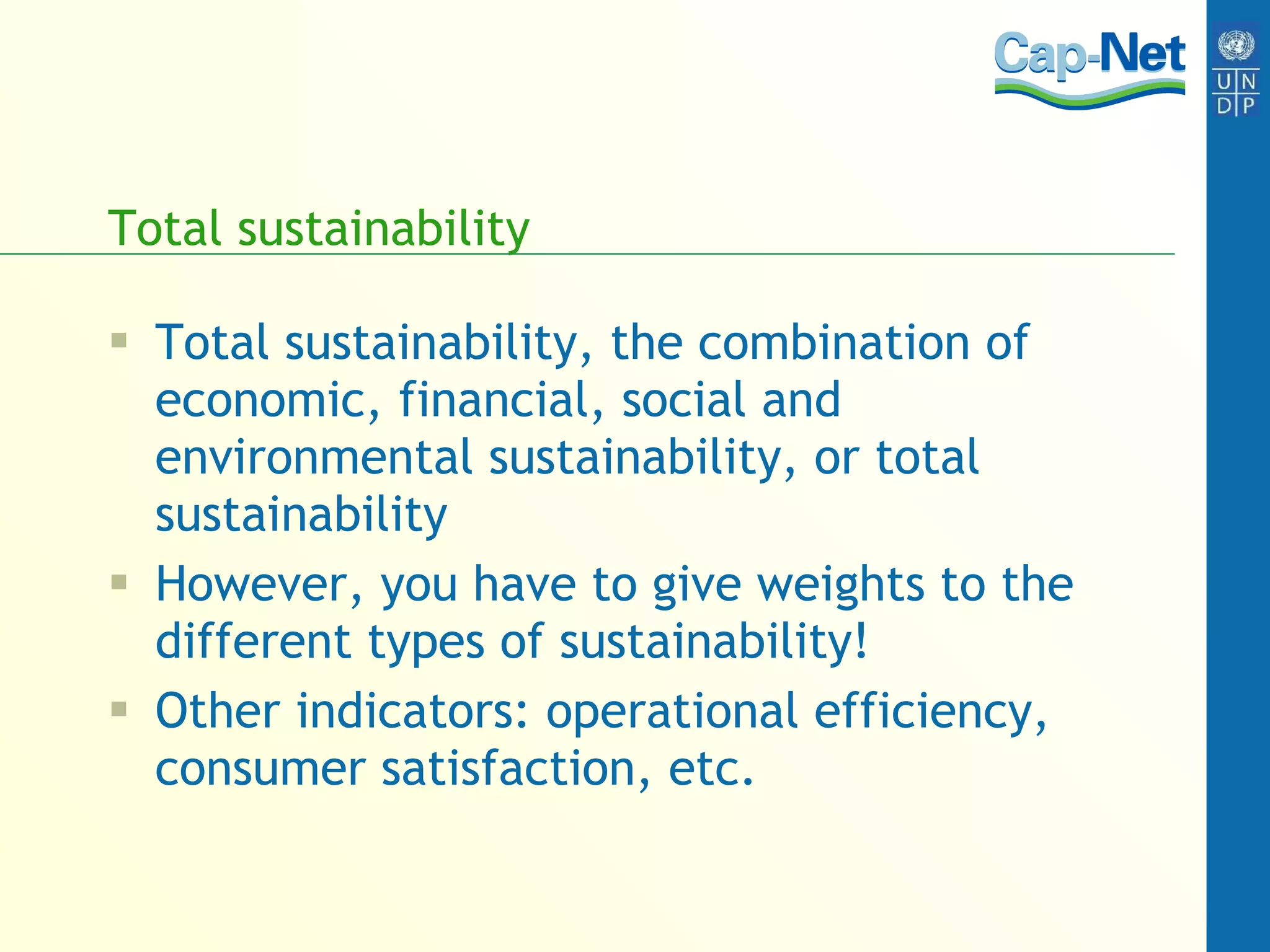 Total sustainability Total sustainability, the combination of economic, financial, social and environmental sustainability, or total sustainability However, you have to give weights to the different types of sustainability! Other indicators: operational efficiency, consumer satisfaction, etc. 