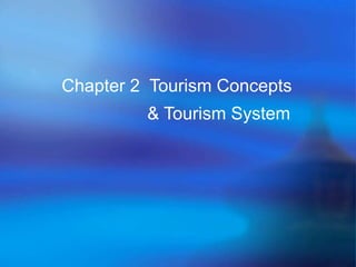 Chapter 2 Tourism Concepts 
& Tourism System 
 