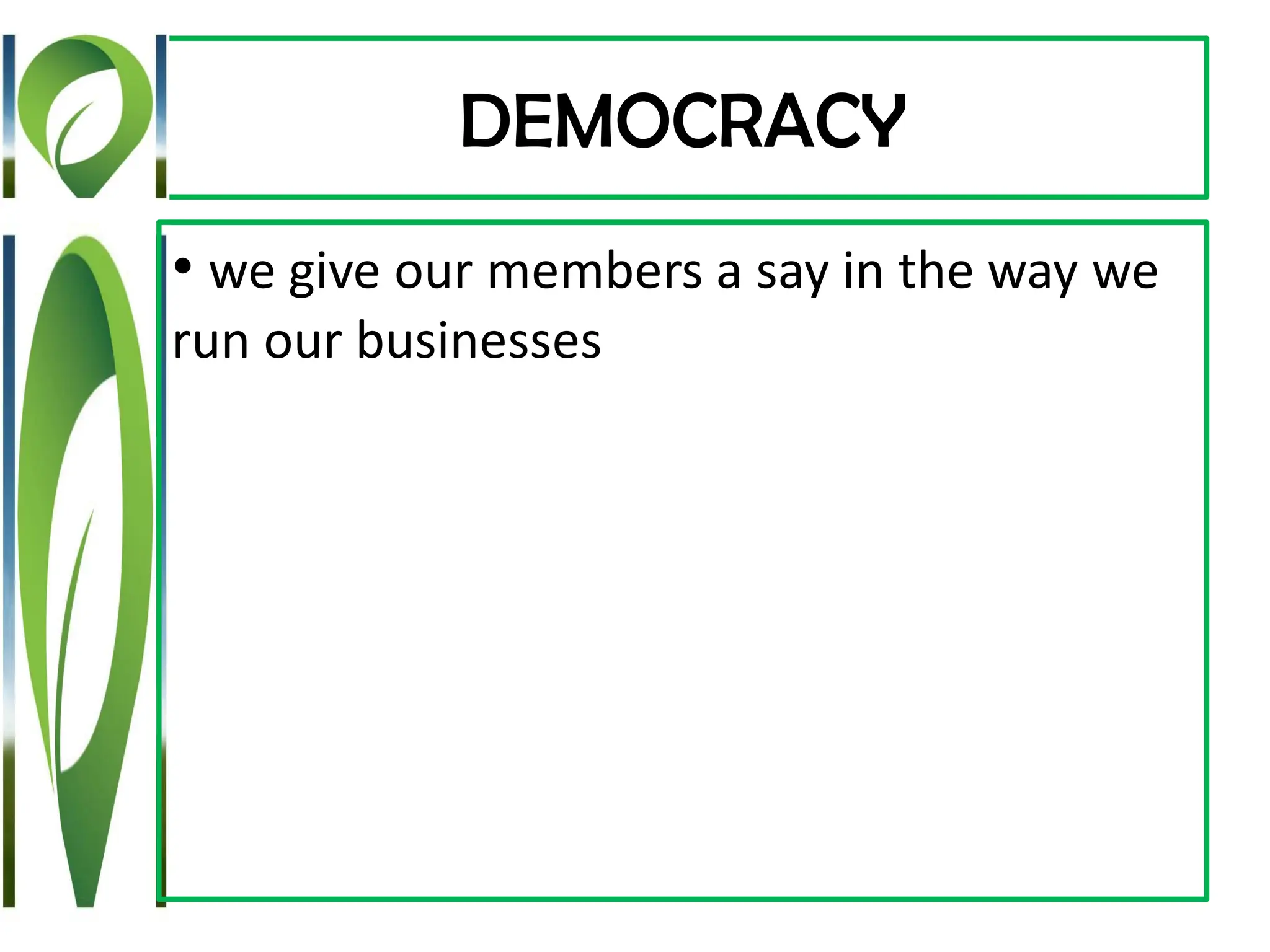 DEMOCRACY
• we give our members a say in the way we
run our businesses
 