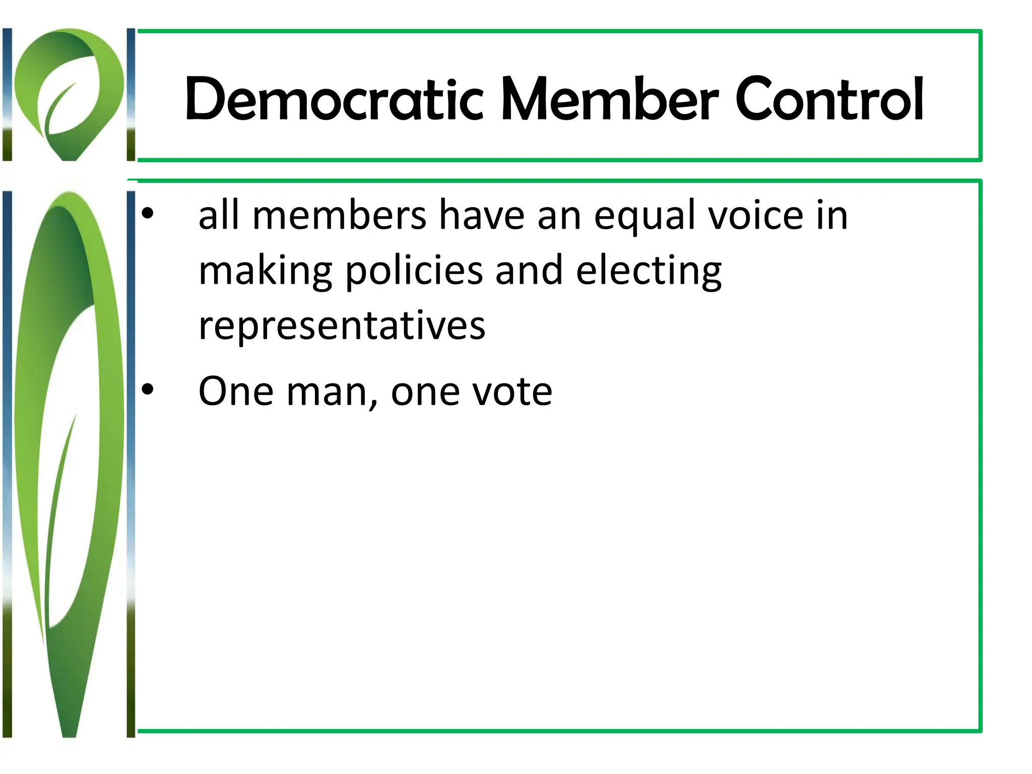 Democratic Member Control
• all members have an equal voice in
making policies and electing
representatives
• One man, one vote
 
