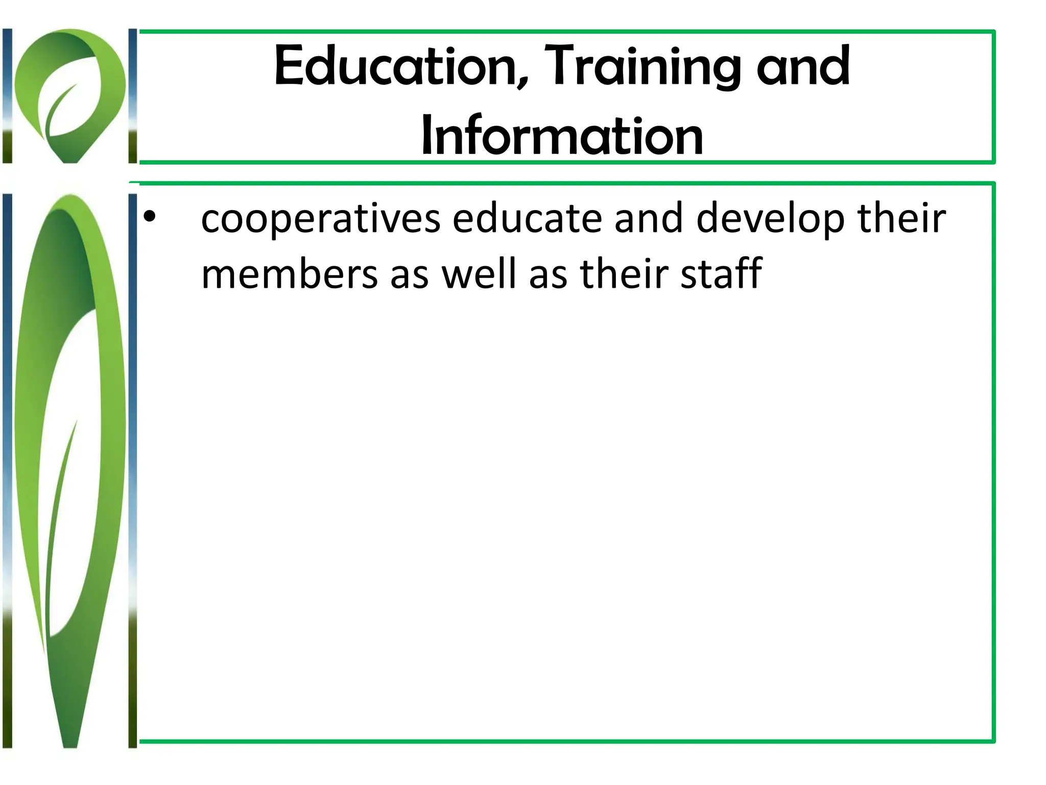 Education, Training and
Information
• cooperatives educate and develop their
members as well as their staff
 