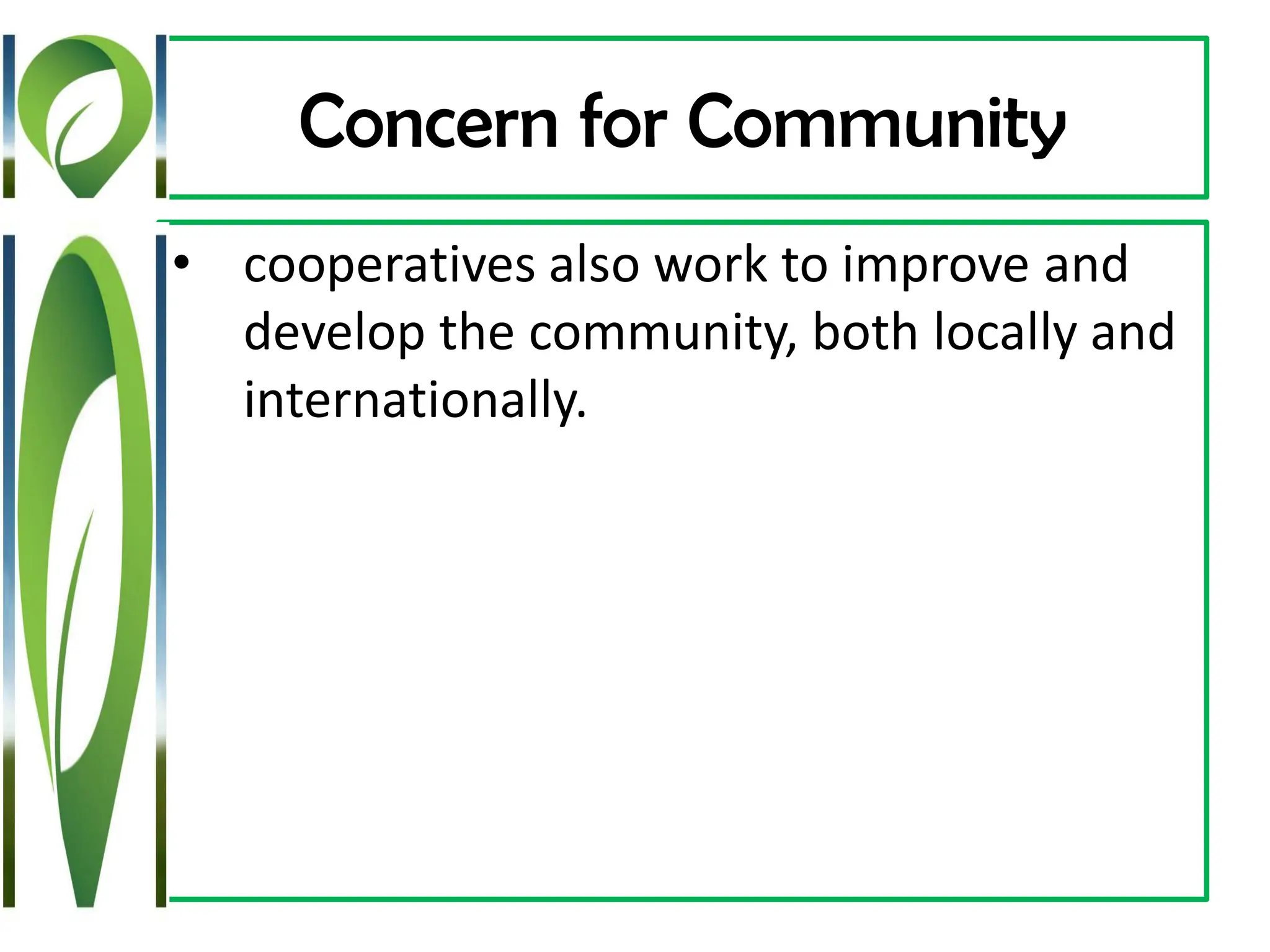 Concern for Community
• cooperatives also work to improve and
develop the community, both locally and
internationally.
 