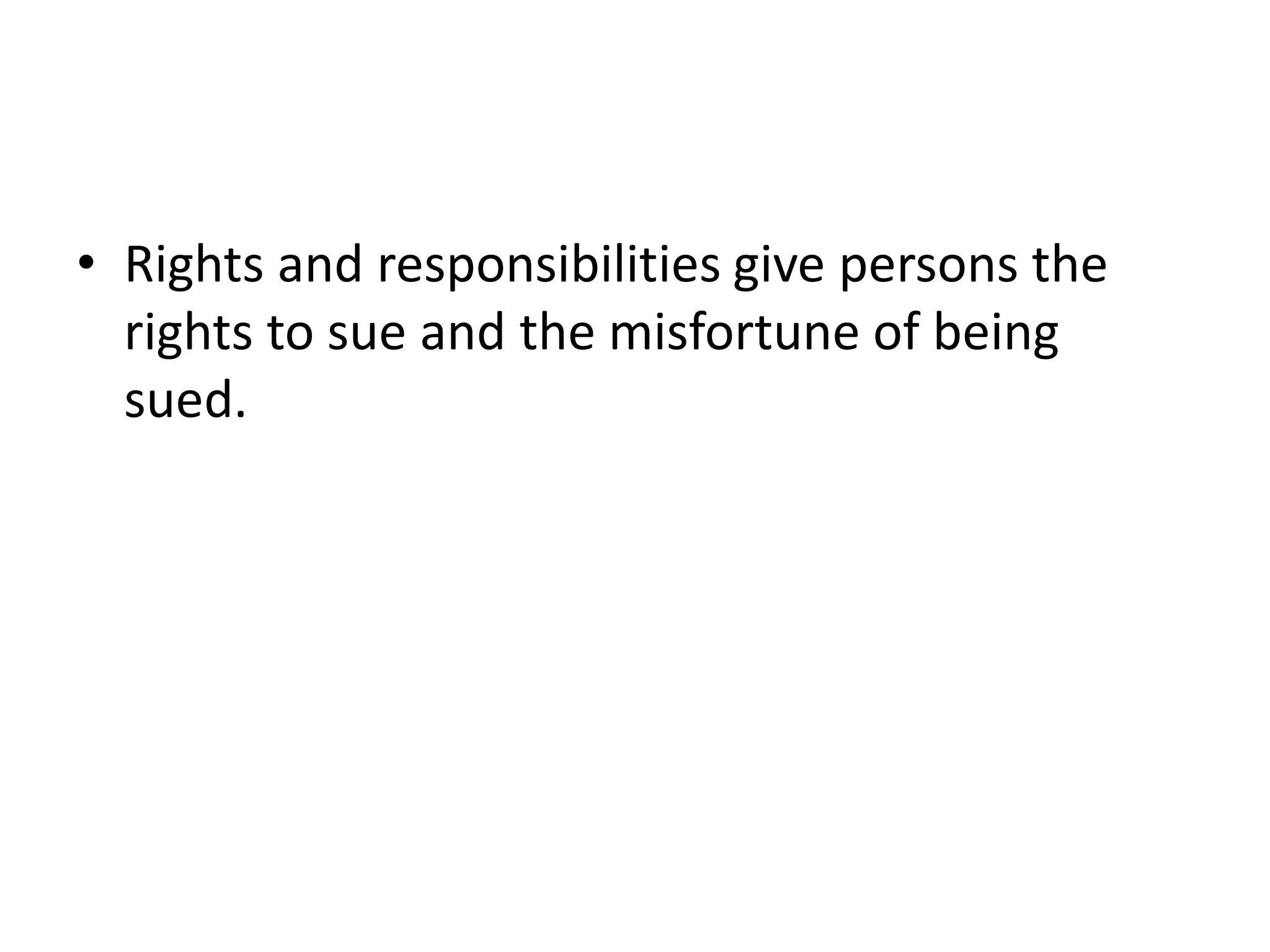 • Rights and responsibilities give persons the
rights to sue and the misfortune of being
sued.
 