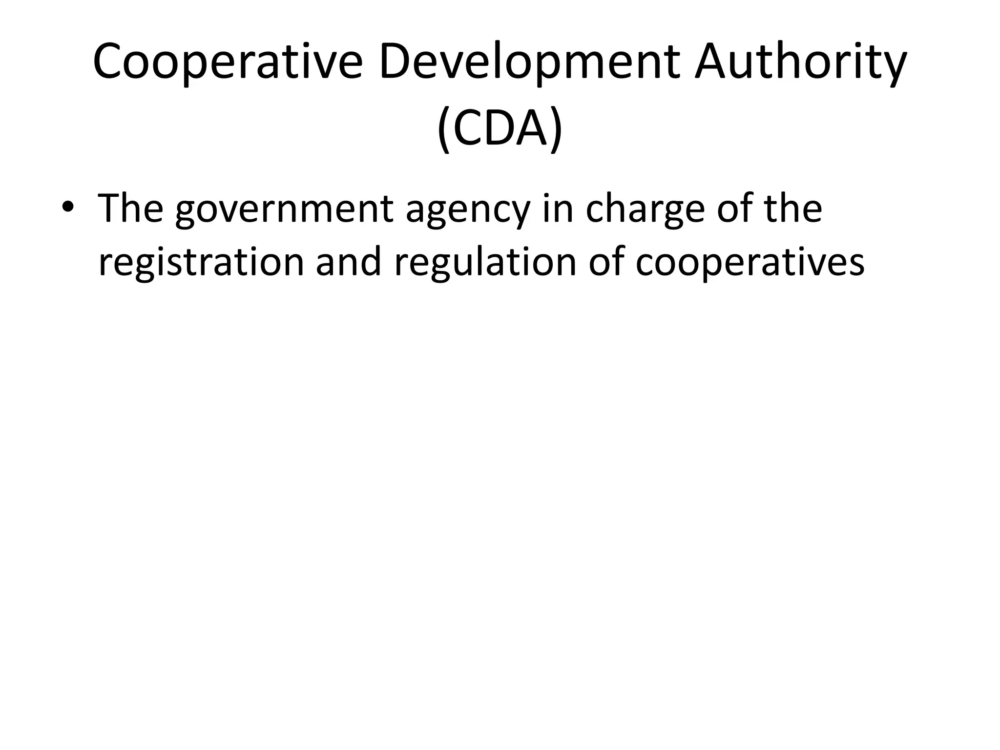 Cooperative Development Authority
(CDA)
• The government agency in charge of the
registration and regulation of cooperatives
 