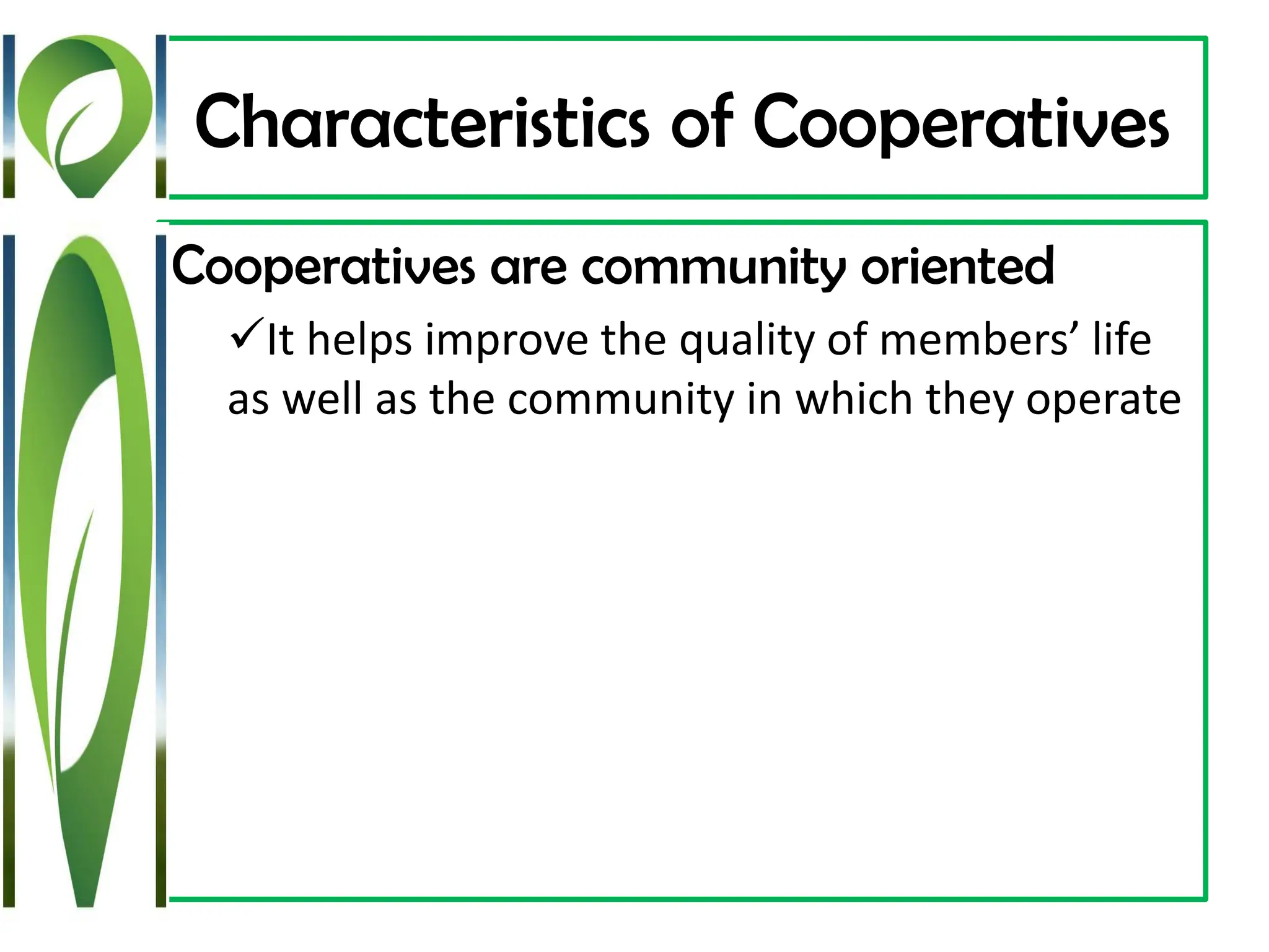 Characteristics of Cooperatives
Cooperatives are community oriented
✓It helps improve the quality of members’ life
as well as the community in which they operate
 