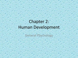 Chapter 2:
Human Development
  General PSychology
 