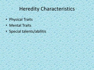 Heredity Characteristics
• Physical Traits
• Mental Traits
• Special talents/abilitis
 