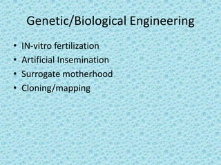 Genetic/Biological Engineering
•   IN-vitro fertilization
•   Artificial Insemination
•   Surrogate motherhood
•   Cloning/mapping
 