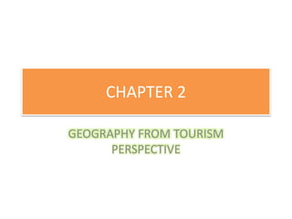CHAPTER 2
GEOGRAPHY FROM TOURISM
PERSPECTIVE
 
