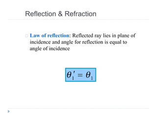Reflection & Refraction
Law of reflection: Reflected ray lies in plane of
incidence and angle for reflection is equal to
angle of incidence
 
