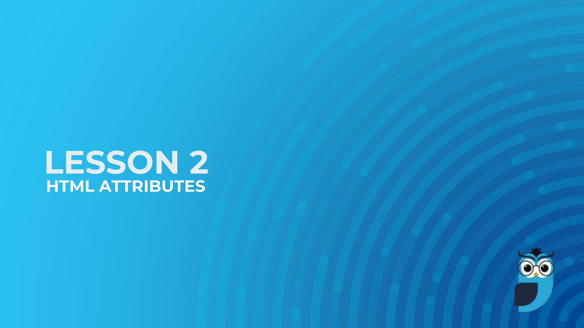 LESSON 2
HTML ATTRIBUTES
 