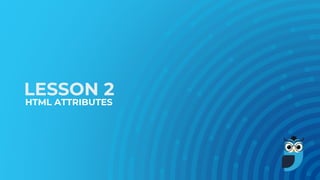 LESSON 2
HTML ATTRIBUTES
 