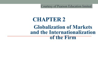 CHAPTER 2
Globalization of Markets
and the Internationalization
of the Firm
Courtesy of Pearson Education limited
 