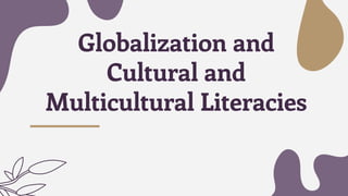 Globalization and
Cultural and
Multicultural Literacies
 