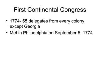 First Continental Congress 1774- 55 delegates from every colony except Georgia Met in Philadelphia on September 5, 1774 