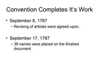 Convention Completes It’s Work September 8, 1787 Revising of articles were agreed upon. September 17, 1787 39 names were placed on the finished document 