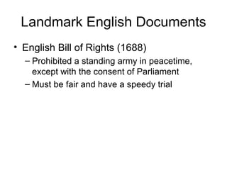 Landmark English Documents English Bill of Rights (1688) Prohibited a standing army in peacetime, except with the consent of Parliament Must be fair and have a speedy trial 