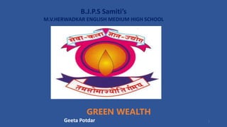 B.J.P.S Samiti’s
M.V.HERWADKAR ENGLISH MEDIUM HIGH SCHOOL
GREEN WEALTH
Program:
Semester:
Course: NAME OF THE COURSE
Geeta Potdar 1
 