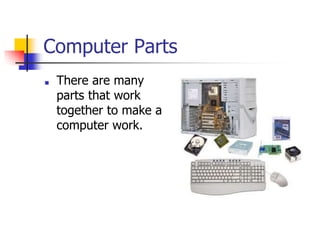 Computer Parts
■ There are many
parts that work
together to make a
computer work.
 