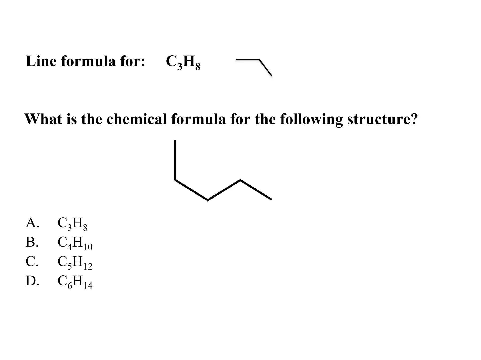 What is the chemical formula for the following structure?
A. C3H8
B. C4H10
C. C5H12
D. C6H14
Line formula for: C3H8
 