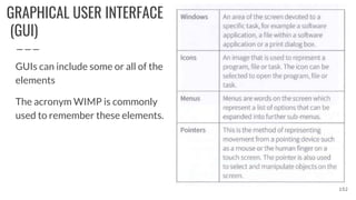 GRAPHICAL USER INTERFACE
(GUI)
GUIs can include some or all of the
elements
The acronym WIMP is commonly
used to remember these elements.
152
 
