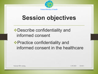 Federal Ministry of Health
Session objectives
Describe confidentiality and
informed consent
Practice confidentiality and...