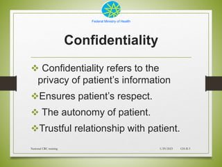 Federal Ministry of Health
Confidentiality
 Confidentiality refers to the
privacy of patient’s information
Ensures patie...