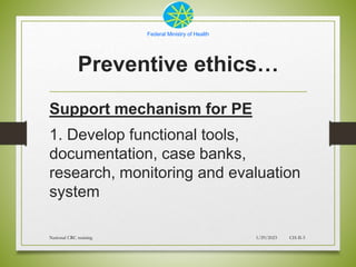 Federal Ministry of Health
Preventive ethics…
Support mechanism for PE
1. Develop functional tools,
documentation, case ba...