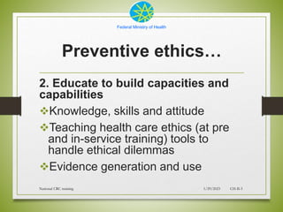 Federal Ministry of Health
Preventive ethics…
2. Educate to build capacities and
capabilities
Knowledge, skills and attit...
