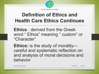 Federal Ministry of Health
Definition of Ethics and
Health Care Ethics Continues
Ethics : derived from the Greek
word “ Et...