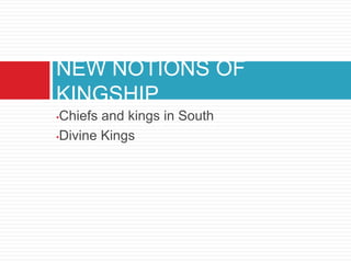 NEW NOTIONS OF
KINGSHIP
•Chiefs and kings in South
•Divine Kings
 