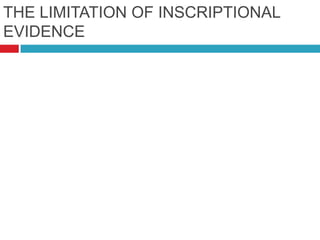THE LIMITATION OF INSCRIPTIONAL
EVIDENCE



    Missing Letters
    Unclear
    Certain things not
     mentioned
    Not properly deciphered
 
