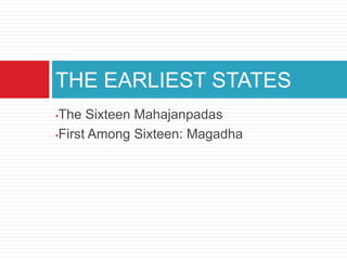 THE EARLIEST STATES
•The Sixteen Mahajanpadas
•First Among Sixteen: Magadha
 