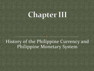 History of the Philippine Currency and
Philippine Monetary System

 