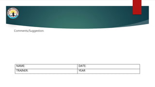 Comments/Suggestion:
NAME: DATE:
TRAINER: YEAR
 