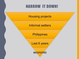 NARROW IT DOWN!
Housing projects
Informal settlers
Philippines
Last 6 years
economic
 