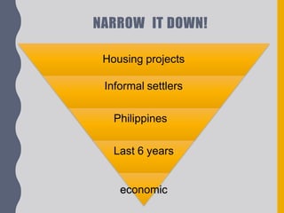 NARROW IT DOWN!
Housing projects
Informal settlers
Philippines
Last 6 years
economic
 