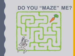 DO YOU “MAZE” ME?
 