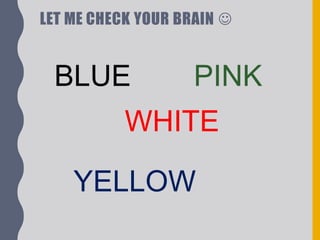 LET ME CHECK YOUR BRAIN 
BLUE PINK
WHITE
YELLOW
 