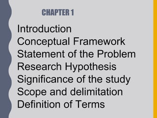 CHAPTER 1
Introduction
Conceptual Framework
Statement of the Problem
Research Hypothesis
Significance of the study
Scope and delimitation
Definition of Terms
 