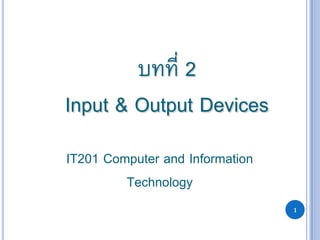 1
บทที่ 2
Input & Output Devices
IT201 Computer and Information
Technology
 