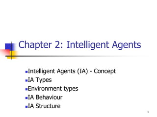 Chapter 2: Intelligent Agents
Intelligent Agents (IA) - Concept
IA Types
Environment types
IA Behaviour
IA Structure
1
 