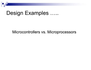 Design Examples …..
Microcontrollers vs. Microprocessors
 