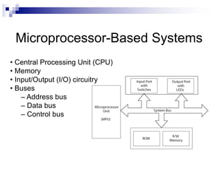 Microprocessor-Based Systems
• Central Processing Unit (CPU)
• Memory
• Input/Output (I/O) circuitry
• Buses
– Address bus
– Data bus
– Control bus
 
